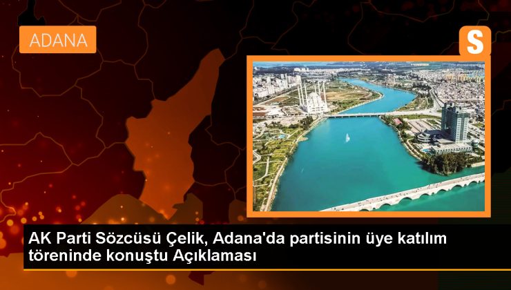 AK Parti Sözcüsü Çelik, Adana’da partisinin üye katılım töreninde konuştu Açıklaması