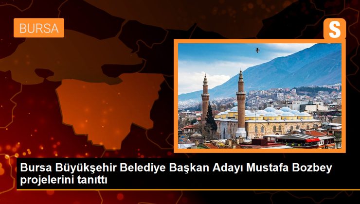 Bursa Büyükşehir Belediye Başkan Adayı Mustafa Bozbey projelerini tanıttı