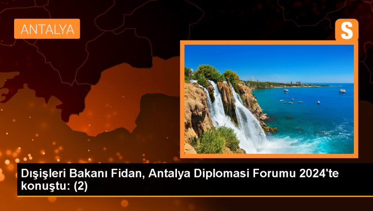 Dışişleri Bakanı Fidan, Antalya Diplomasi Forumu 2024’te konuştu: (2)