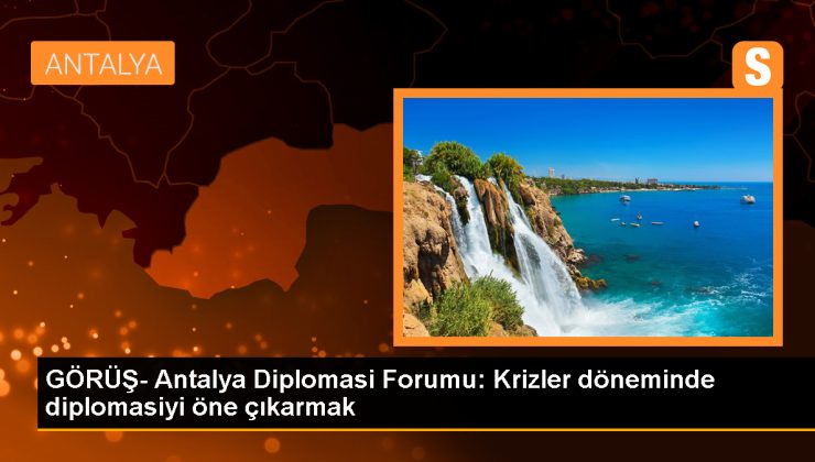 Antalya Diplomasi Forumu: Krizler Döneminde Diplomasi Önemli