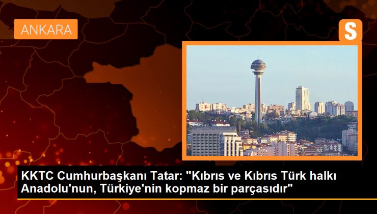 KKTC Cumhurbaşkanı Ersin Tatar: Kıbrıs Türk halkı Anadolu’nun, Türkiye’nin kopmaz bir parçasıdır
