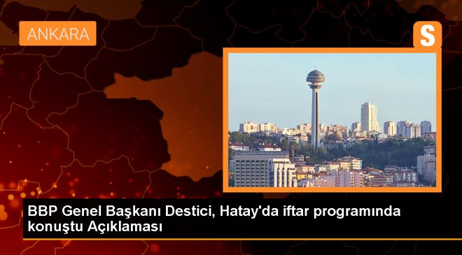 BBP Genel Başkanı Mustafa Destici, Hatay’da depremzedelere desteklerini açıkladı