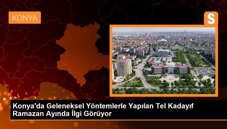 Konya’da Geleneksel Yöntemlerle Yapılan Tel Kadayıf Ramazan Ayında İlgi Görüyor