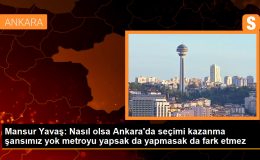 Mansur Yavaş: Nasıl olsa Ankara’da seçimi kazanma şansımız yok metroyu yapsak da yapmasak da fark etmez